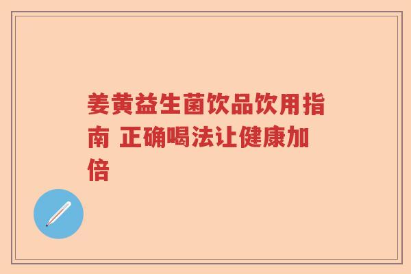 姜黄益生菌饮品饮用指南 正确喝法让健康加倍