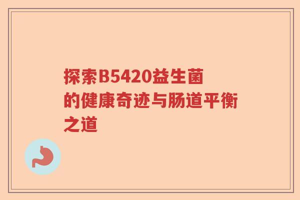 探索B5420益生菌的健康奇迹与肠道平衡之道