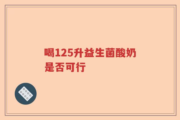 喝125升益生菌酸奶是否可行