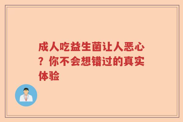 成人吃益生菌让人恶心？你不会想错过的真实体验