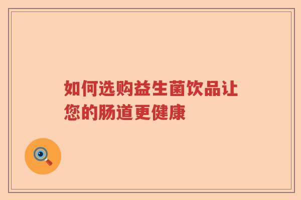 如何选购益生菌饮品让您的肠道更健康