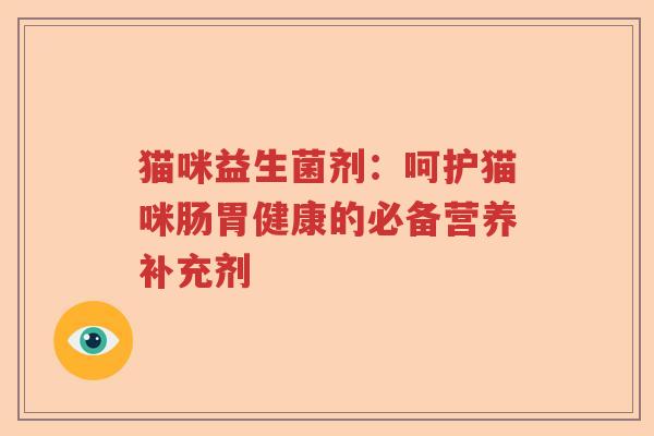猫咪益生菌剂：呵护猫咪肠胃健康的必备营养补充剂