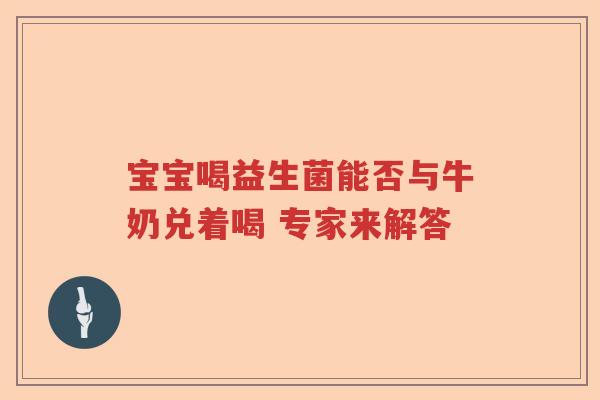 宝宝喝益生菌能否与牛奶兑着喝 专家来解答