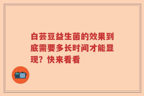 白芸豆益生菌的效果到底需要多长时间才能显现？快来看看