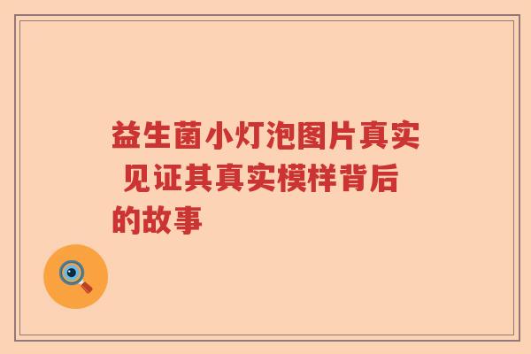 益生菌小灯泡图片真实 见证其真实模样背后的故事
