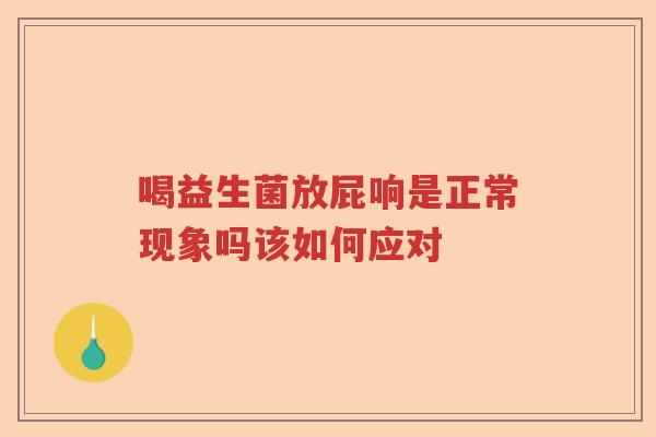 喝益生菌放屁响是正常现象吗该如何应对