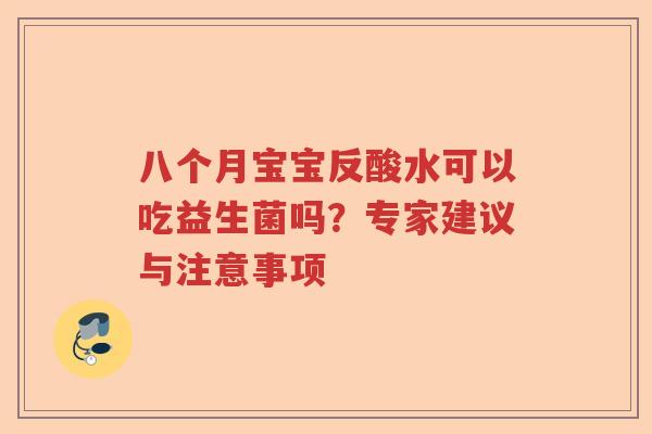 八个月宝宝反酸水可以吃益生菌吗？专家建议与注意事项