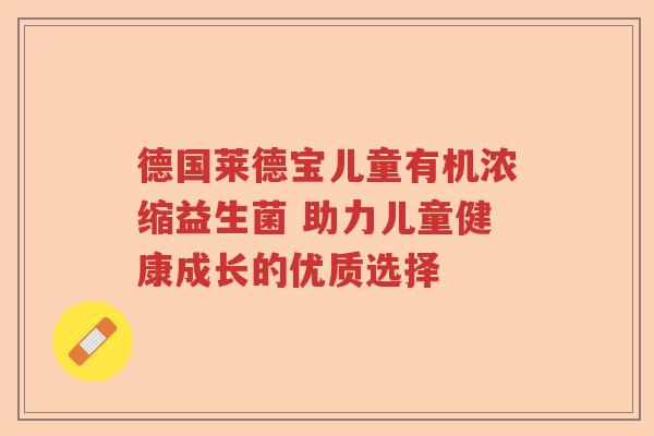 德国莱德宝儿童有机浓缩益生菌 助力儿童健康成长的优质选择