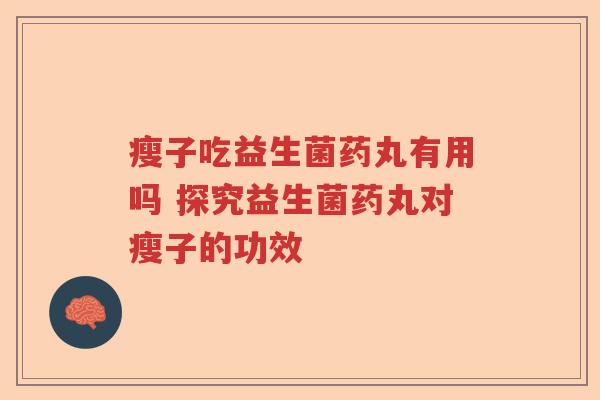瘦子吃益生菌药丸有用吗 探究益生菌药丸对瘦子的功效