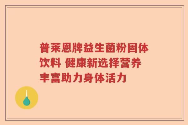 普莱恩牌益生菌粉固体饮料 健康新选择营养丰富助力身体活力