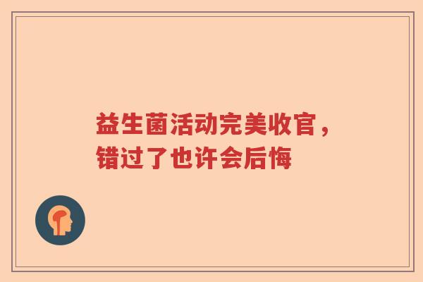 益生菌活动完美收官，错过了也许会后悔