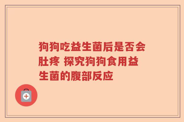 狗狗吃益生菌后是否会肚疼 探究狗狗食用益生菌的腹部反应