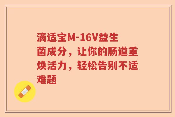 滴适宝M-16V益生菌成分，让你的肠道重焕活力，轻松告别不适难题