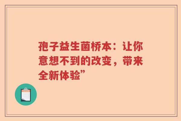 孢子益生菌桥本：让你意想不到的改变，带来全新体验”