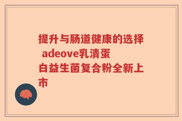 提升与肠道健康的选择 adeove乳清蛋白益生菌复合粉全新上市