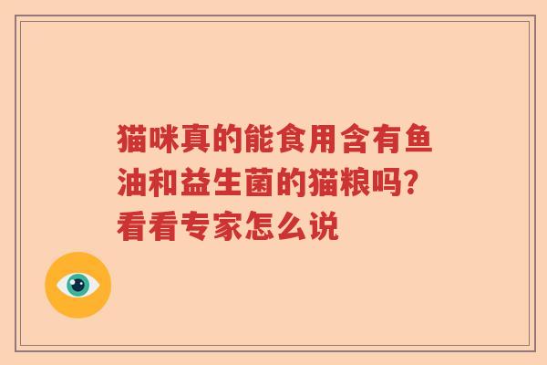 猫咪真的能食用含有鱼油和益生菌的猫粮吗？看看专家怎么说