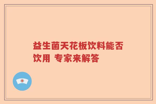 益生菌天花板饮料能否饮用 专家来解答