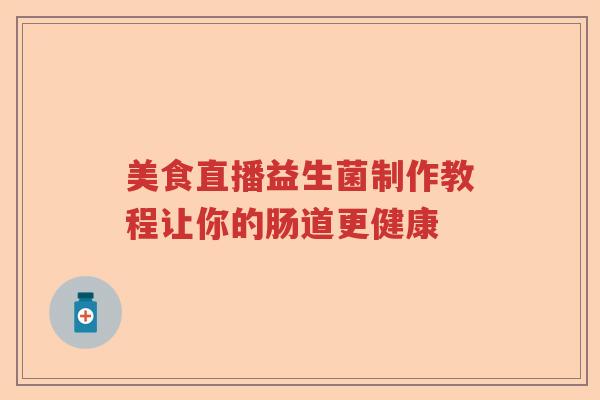 美食直播益生菌制作教程让你的肠道更健康
