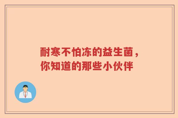 耐寒不怕冻的益生菌，你知道的那些小伙伴