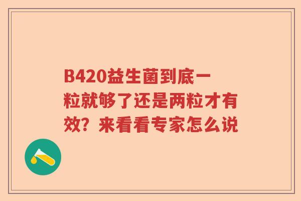B420益生菌到底一粒就够了还是两粒才有效？来看看专家怎么说
