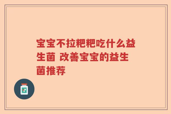 宝宝不拉粑粑吃什么益生菌 改善宝宝的益生菌推荐