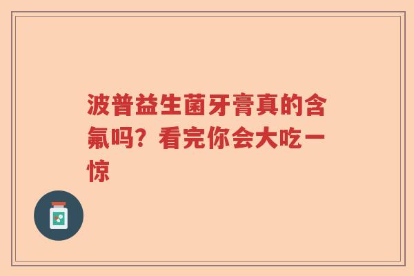 波普益生菌牙膏真的含氟吗？看完你会大吃一惊
