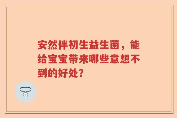 安然伴初生益生菌，能给宝宝带来哪些意想不到的好处？
