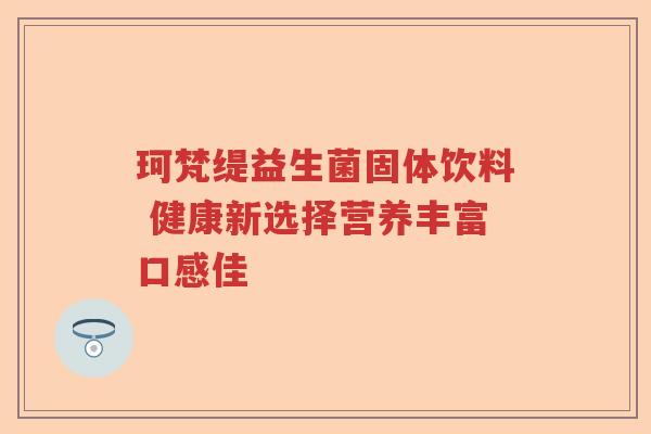 珂梵缇益生菌固体饮料 健康新选择营养丰富口感佳
