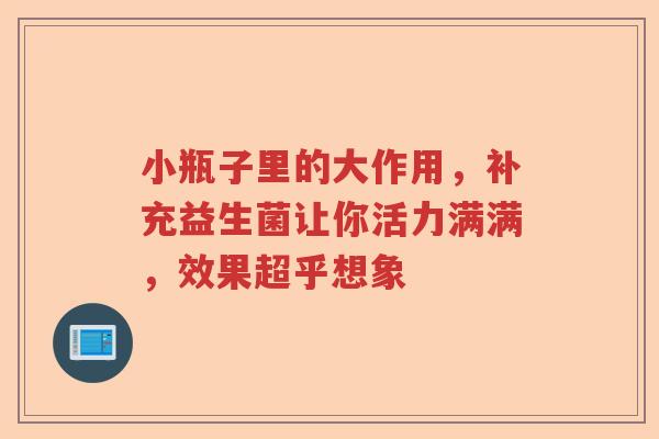 小瓶子里的大作用，补充益生菌让你活力满满，效果超乎想象