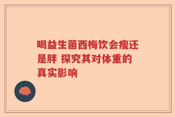 喝益生菌西梅饮会瘦还是胖 探究其对体重的真实影响
