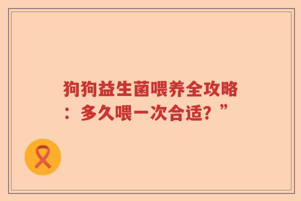 狗狗益生菌喂养全攻略：多久喂一次合适？”