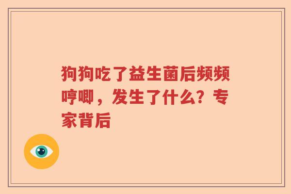狗狗吃了益生菌后频频哼唧，发生了什么？专家背后