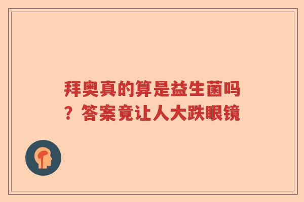 拜奥真的算是益生菌吗？答案竟让人大跌眼镜