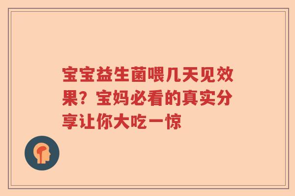 宝宝益生菌喂几天见效果？宝妈必看的真实分享让你大吃一惊