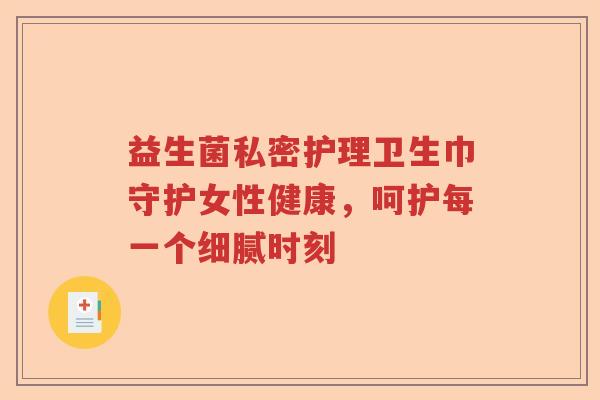 益生菌私密护理卫生巾守护女性健康，呵护每一个细腻时刻
