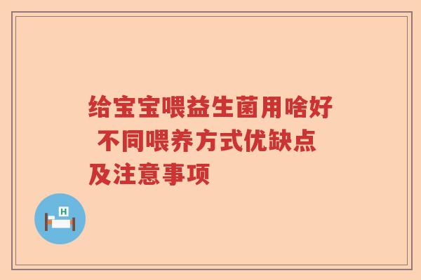 给宝宝喂益生菌用啥好 不同喂养方式优缺点及注意事项