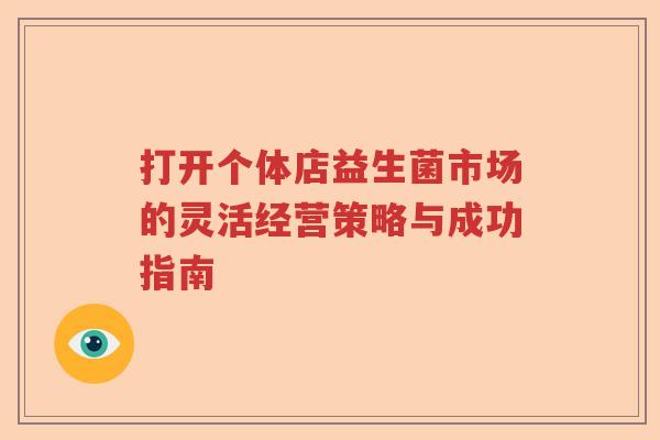 打开个体店益生菌市场的灵活经营策略与成功指南