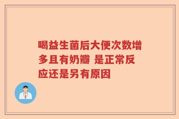 喝益生菌后大便次数增多且有奶瓣 是正常反应还是另有原因