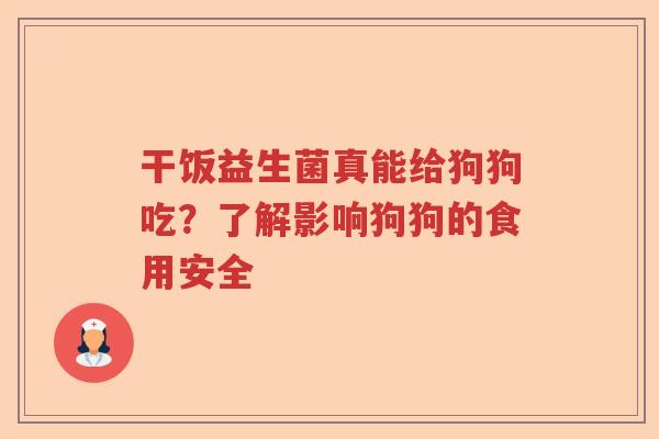 干饭益生菌真能给狗狗吃？了解影响狗狗的食用安全