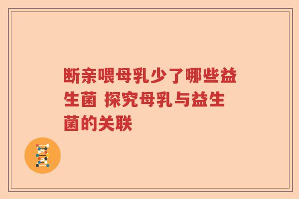断亲喂母乳少了哪些益生菌 探究母乳与益生菌的关联