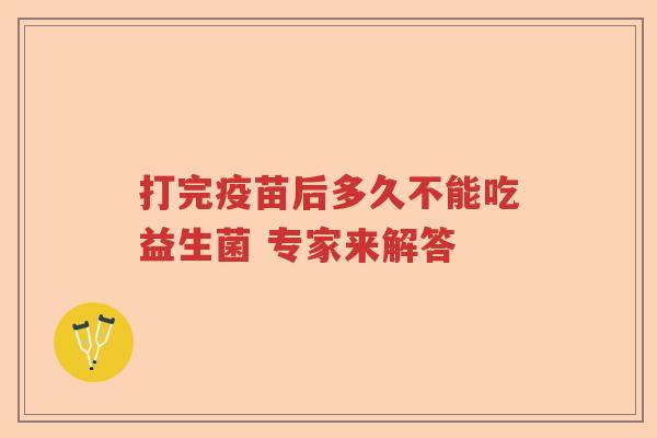 打完疫苗后多久不能吃益生菌 专家来解答
