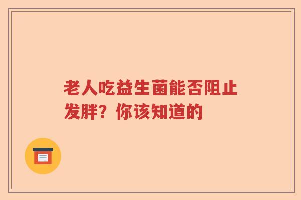 老人吃益生菌能否阻止发胖？你该知道的