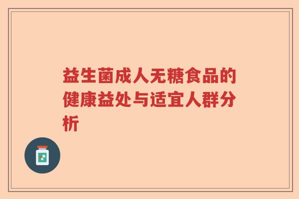 益生菌成人无糖食品的健康益处与适宜人群分析