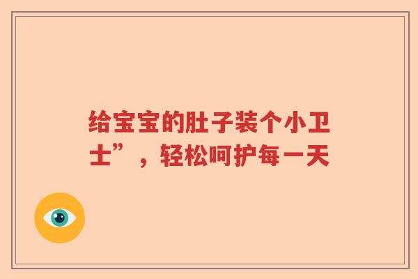 给宝宝的肚子装个小卫士”，轻松呵护每一天