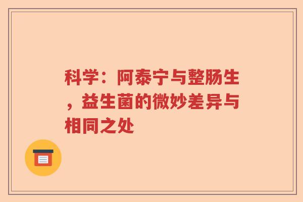 科学：阿泰宁与整肠生，益生菌的微妙差异与相同之处