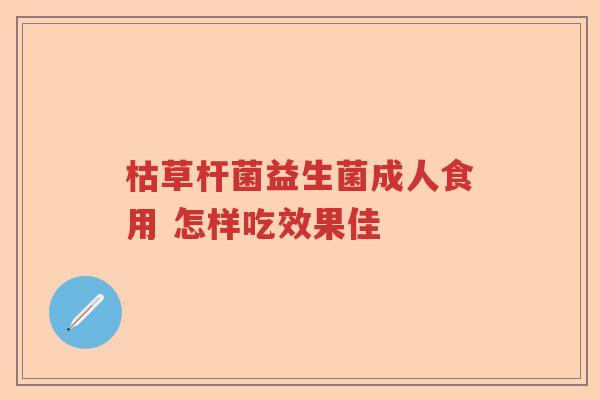 枯草杆菌益生菌成人食用 怎样吃效果佳