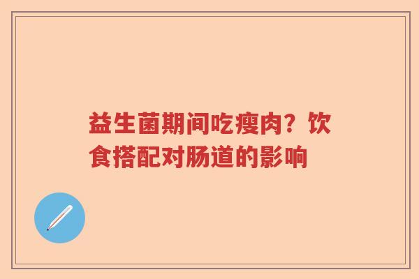 益生菌期间吃瘦肉？饮食搭配对肠道的影响