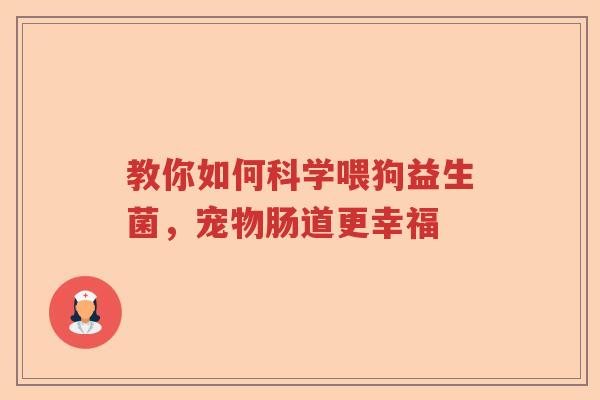 教你如何科学喂狗益生菌，宠物肠道更幸福