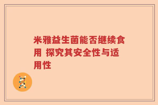 米雅益生菌能否继续食用 探究其安全性与适用性
