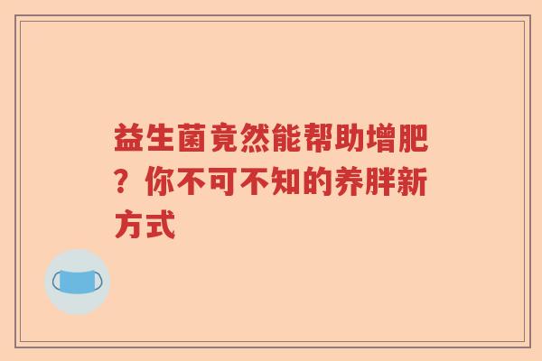 益生菌竟然能帮助增肥？你不可不知的养胖新方式